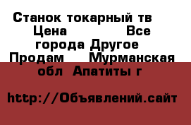 Станок токарный тв-4 › Цена ­ 53 000 - Все города Другое » Продам   . Мурманская обл.,Апатиты г.